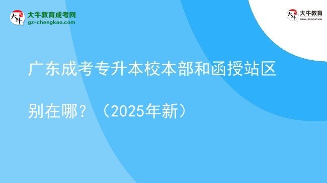 廣東成考專升本校本部和函授站區(qū)別在哪？（2025年新）圖片