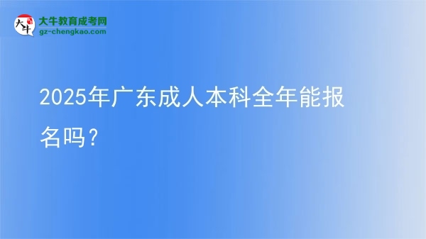 2025年廣東成人本科全年能報名嗎？圖片