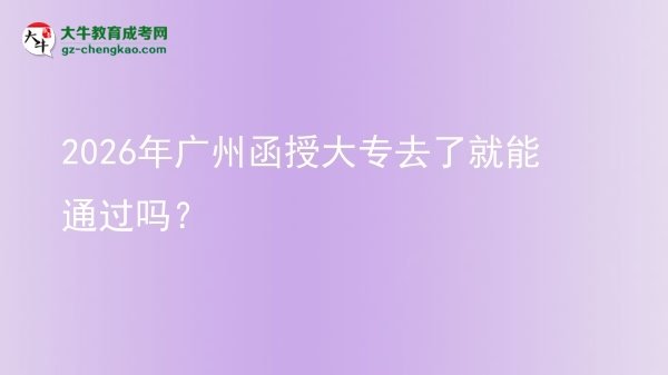 2026年廣州函授大專去了就能通過嗎？圖片