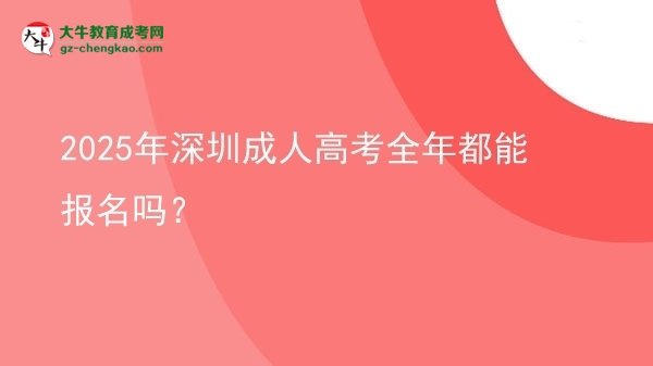 2025年深圳成人高考全年都能報名嗎？圖片
