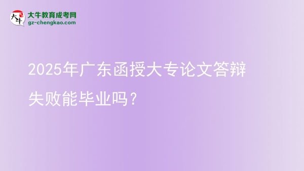 2025年廣東函授大專論文答辯失敗能畢業(yè)嗎？圖片