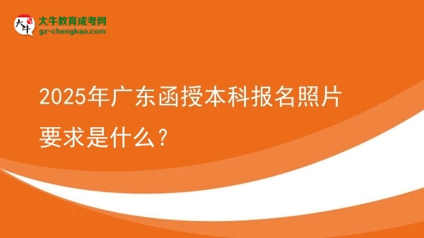 2025年廣東函授本科報(bào)名照片要求是什么？圖片