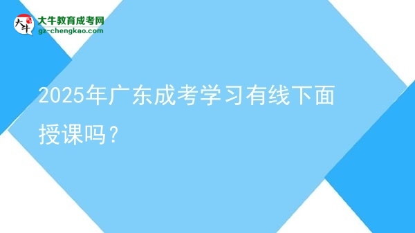 2025年廣東成考學(xué)習(xí)有線下面授課嗎？圖片