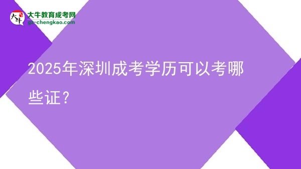 2025年深圳成考學歷可以考哪些證？圖片
