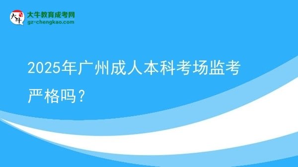 2025年廣州成人本科考場監(jiān)考嚴(yán)格嗎？圖片