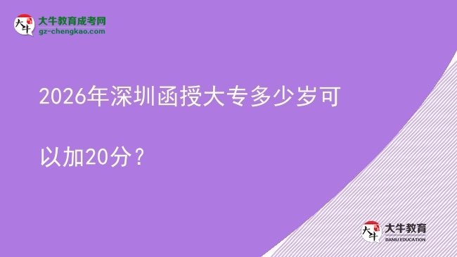 2026年深圳函授大專多少歲可以加20分？圖片