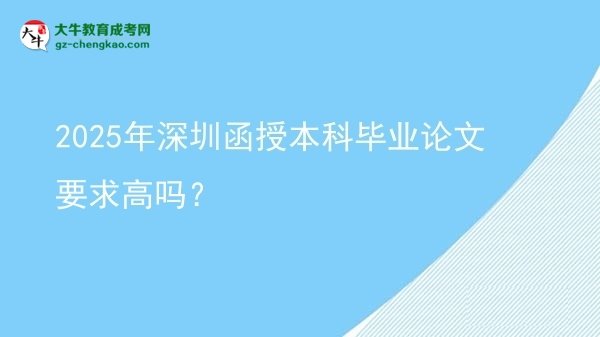 【圖文】2025年深圳函授本科畢業(yè)論文要求高嗎？