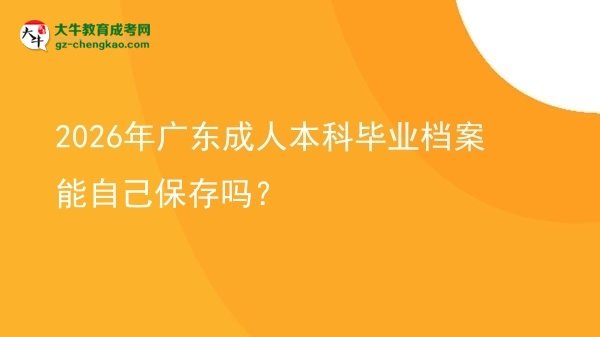 2026年廣東成人本科畢業(yè)檔案能自己保存嗎？圖片