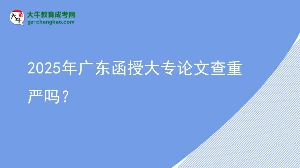 2025年廣東函授大專論文查重嚴嗎？圖片