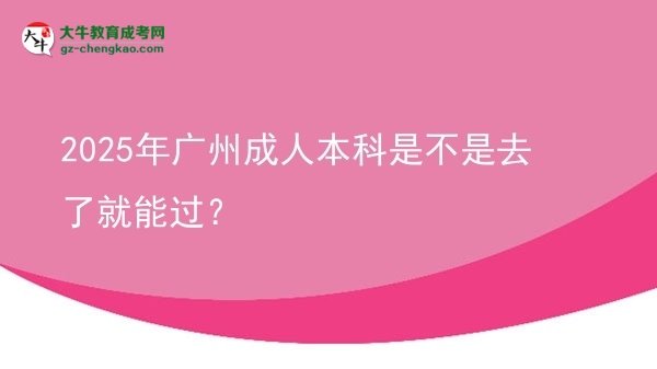 2025年廣州成人本科是不是去了就能過？圖片