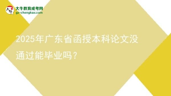2025年廣東省函授本科論文沒(méi)通過(guò)能畢業(yè)嗎？圖片