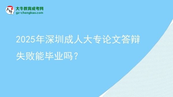 2025年深圳成人大專(zhuān)論文答辯失敗能畢業(yè)嗎？圖片
