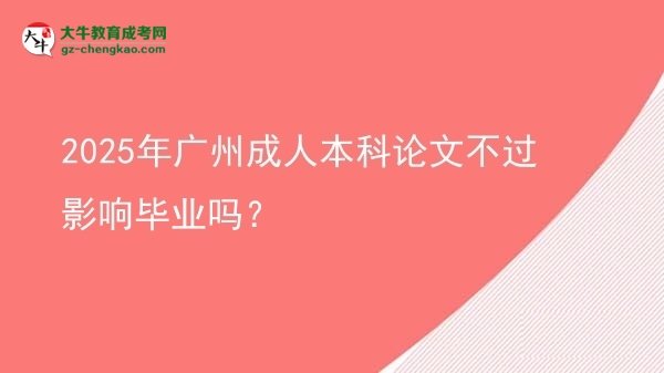 2025年廣州成人本科論文不過影響畢業(yè)嗎？圖片
