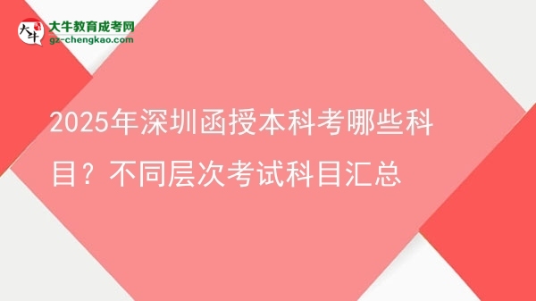2025年深圳函授本科考哪些科目？不同層次考試科目匯總圖片