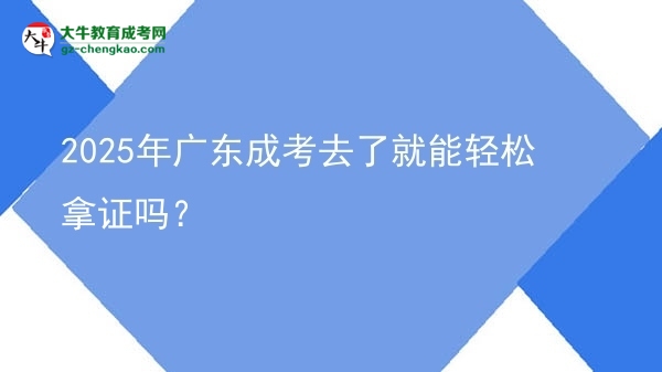 2025年廣東成考去了就能輕松拿證嗎？圖片