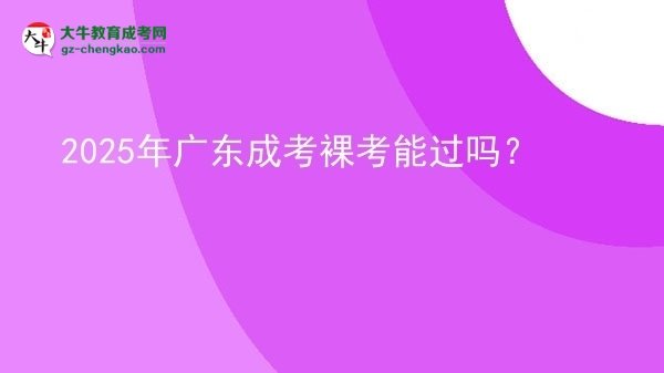 2025年廣東成考裸考能過嗎？圖片