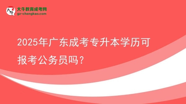 2025年廣東成考專升本學(xué)歷可報考公務(wù)員嗎？圖片