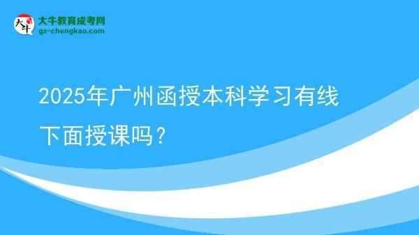 2025年廣州函授本科學(xué)習(xí)有線下面授課嗎？圖片