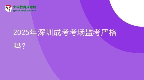 2025年深圳成考考場監(jiān)考嚴(yán)格嗎？