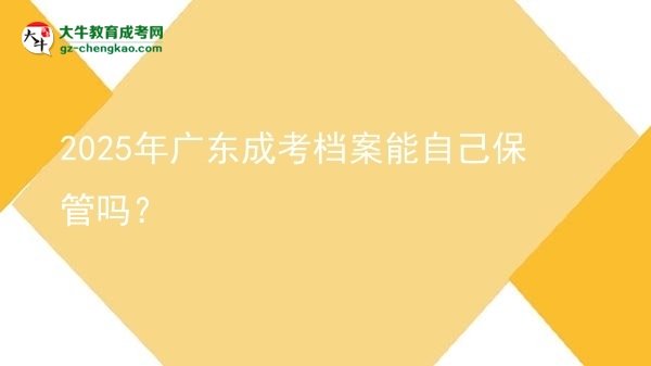 2025年廣東成考檔案能自己保管嗎？圖片