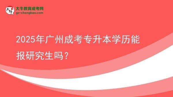2025年廣州成考專升本學(xué)歷能報(bào)研究生嗎？圖片