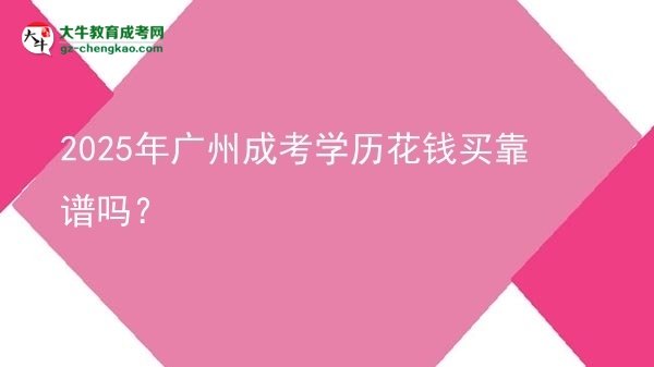【圖文】2025年廣州成考學歷花錢買靠譜嗎？