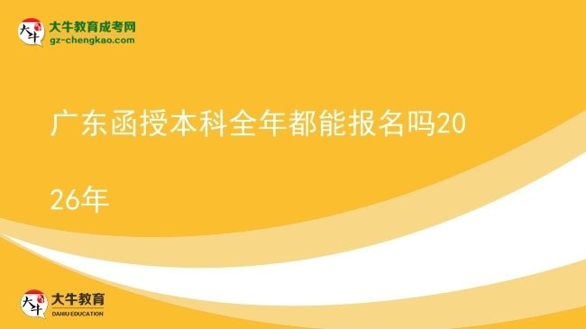 廣東函授本科全年都能報名嗎2026年圖片