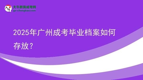 2025年廣州成考畢業(yè)檔案如何存放？圖片