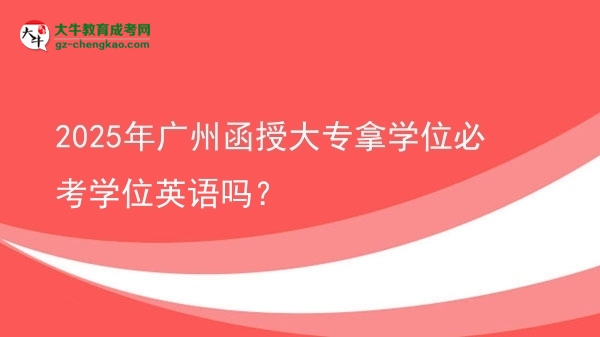 2025年廣州函授大專拿學(xué)位必考學(xué)位英語(yǔ)嗎？圖片