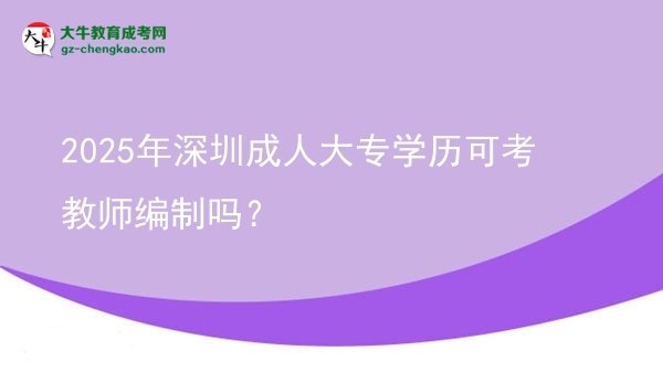 2025年深圳成人大專學(xué)歷可考教師編制嗎？圖片