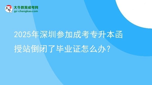 2025年深圳參加成考專升本函授站倒閉了畢業(yè)證怎么辦？圖片