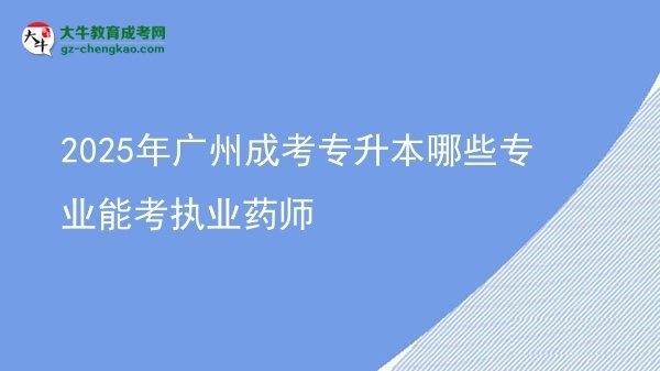 2025年廣州成考專升本哪些專業(yè)能考執(zhí)業(yè)藥師圖片