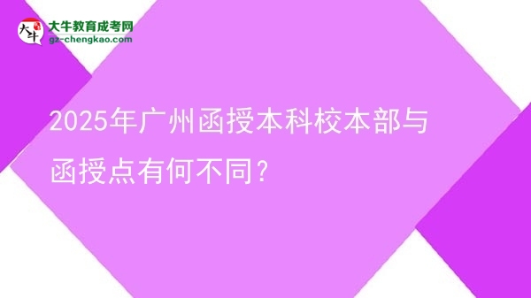 2025年廣州函授本科校本部與函授點有何不同？圖片