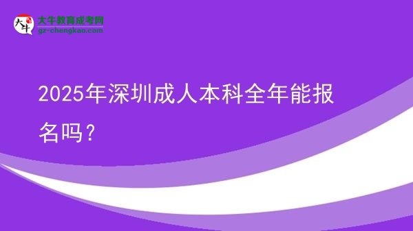 2025年深圳成人本科全年能報名嗎？圖片