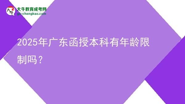【圖文】2025年廣東函授本科有年齡限制嗎？