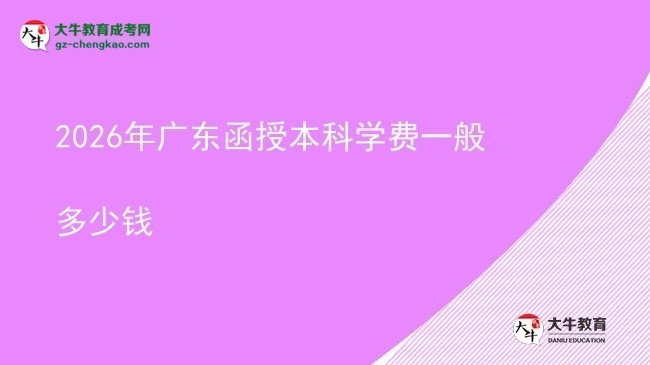 2026年廣東函授本科學(xué)費(fèi)一般多少錢圖片