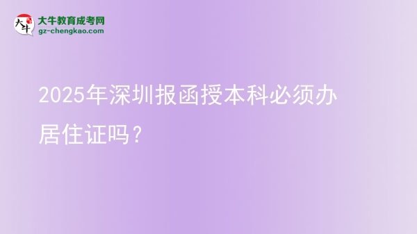 【圖文】2025年深圳報(bào)函授本科必須辦居住證嗎？