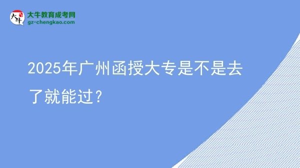 2025年廣州函授大專是不是去了就能過？圖片