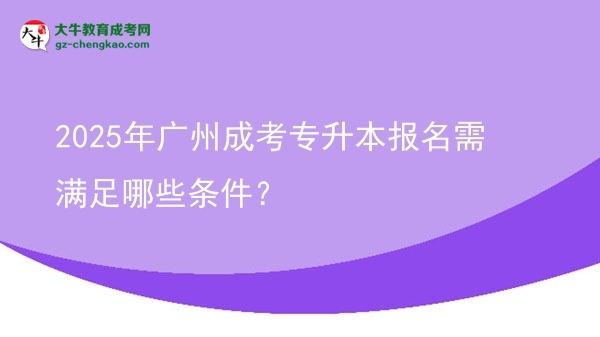 2025年廣州成考專升本報名需滿足哪些條件？圖片