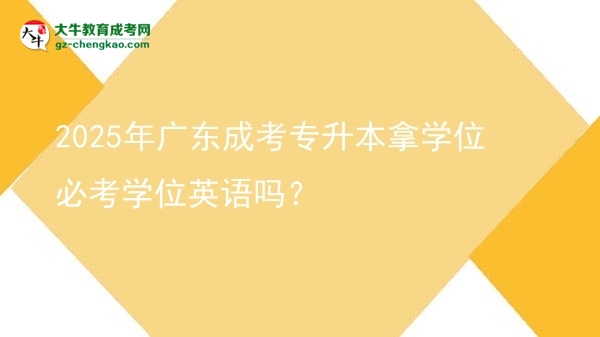 2025年廣東成考專升本拿學位必考學位英語嗎？圖片