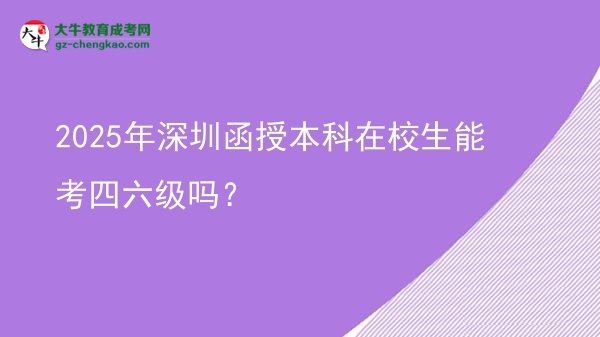 【圖文】2025年深圳函授本科在校生能考四六級嗎？