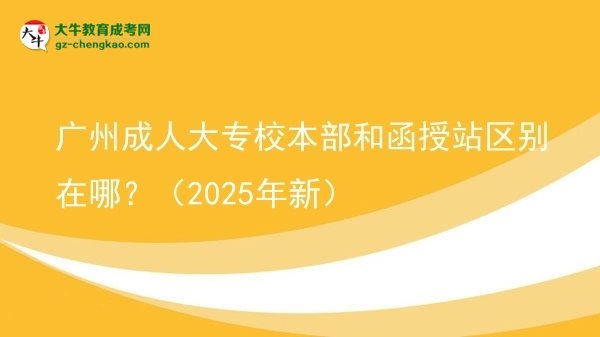 廣州成人大專校本部和函授站區(qū)別在哪？（2025年新）圖片