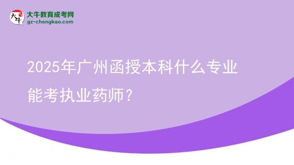 2025年廣州函授本科什么專業(yè)能考執(zhí)業(yè)藥師？圖片