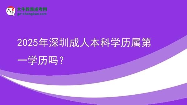 2025年深圳成人本科學(xué)歷屬第一學(xué)歷嗎？圖片