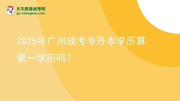 2025年廣州成考專升本學(xué)歷算第一學(xué)歷嗎？圖片