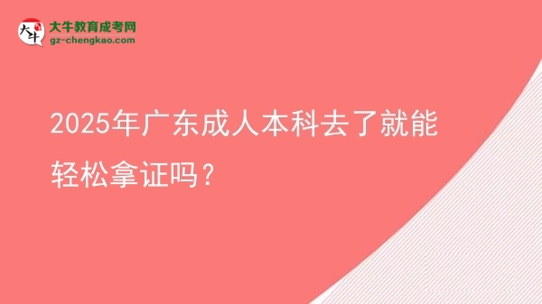 2025年廣東成人本科去了就能輕松拿證嗎？圖片