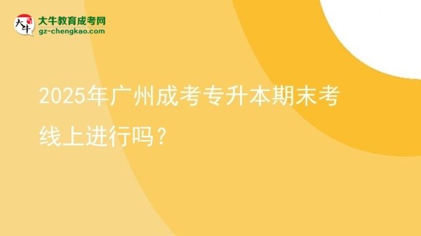2025年廣州成考專(zhuān)升本期末考線上進(jìn)行嗎？圖片
