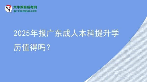 2025年報(bào)廣東成人本科提升學(xué)歷值得嗎？圖片