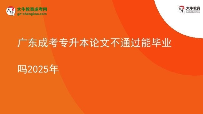 廣東成考專升本論文不通過(guò)能畢業(yè)嗎2025年圖片