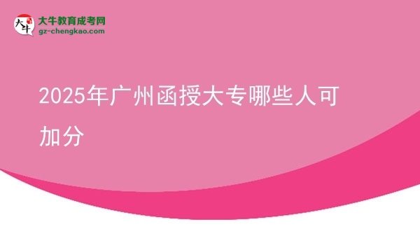2025年廣州函授大專哪些人可加分圖片